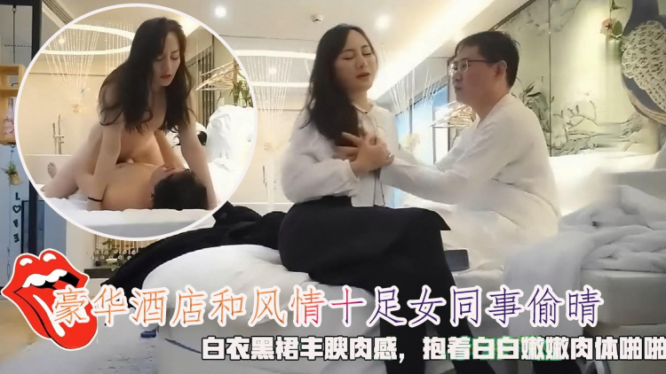 豪华酒店和风情女同事偷晴，白衣黑裙丰腴肉感，融合白嫩肉体啪啪狠狠插入抽送。