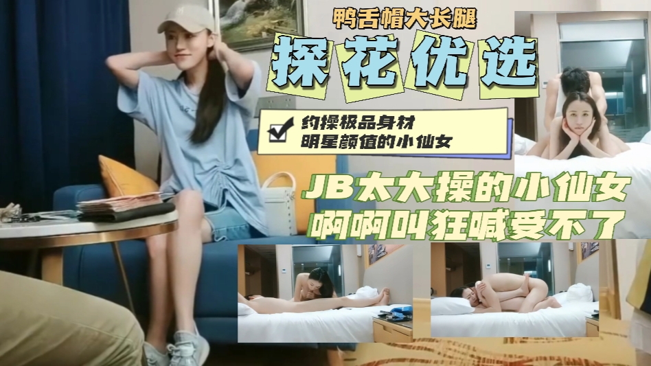 约操鸭舌帽明星颜值小仙女大JB操的狂喊受不了
