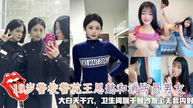 网曝19岁警校警花王思懿和消防员男友，大白天干穴，干到沙发上无套内射