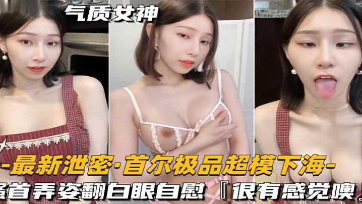 _泄密流出_超模下海_搔首弄姿翻白眼自慰_