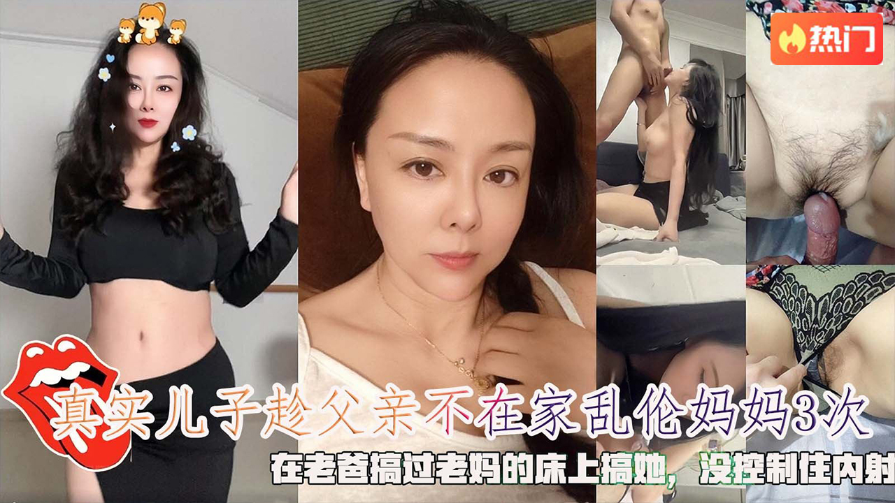【母子乱伦】真实儿子趁父亲不在家乱伦妈妈3次，在老爸搞过老妈的床上搞她