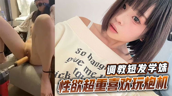 调教短发学妹性欲超重喜欢玩炮机